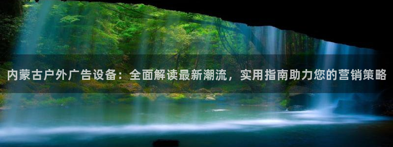 杏宇平台怎么样赚钱：内蒙古户外广告设备：全面解读最新潮流，实用指南助力您的营销策略