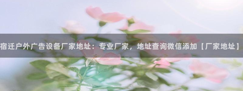 杏宇平台注册地址：宿迁户外广告设备厂家地址：专业厂家，地址查询微信添加【厂家地址】