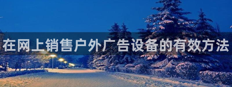 杏宇平台登录步骤图：在网上销售户外广告设备的有效方法