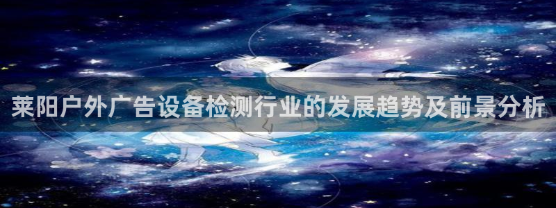 杏宇平台注册地址在哪里：莱阳户外广告设备检测行业的发展趋势及前景分析