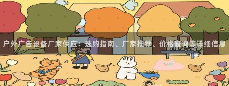 杏宇平台注册登录：户外广告设备厂家供应：选购指南、厂家推荐、价格查询等详细信息