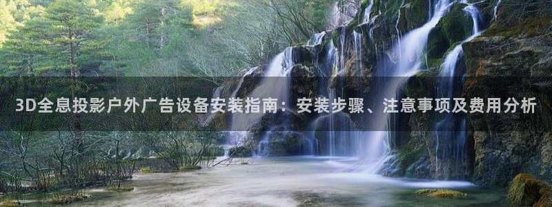 杏宇平台代理：3D全息投影户外广告设备安装指南：安装步骤、注意事项及费用分析