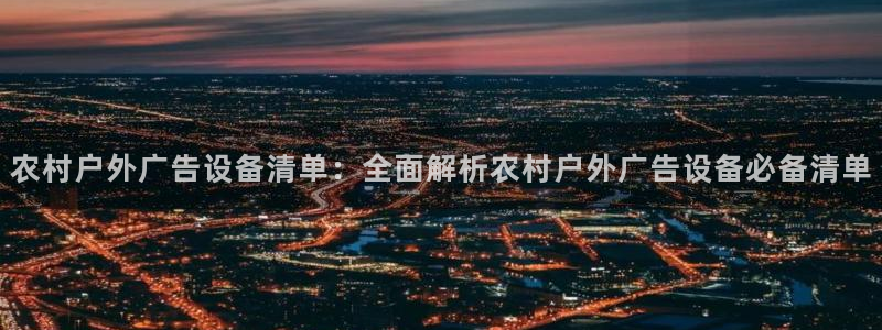 杏宇官方平台官网：农村户外广告设备清单：全面解析农村户外广告设备必备清单