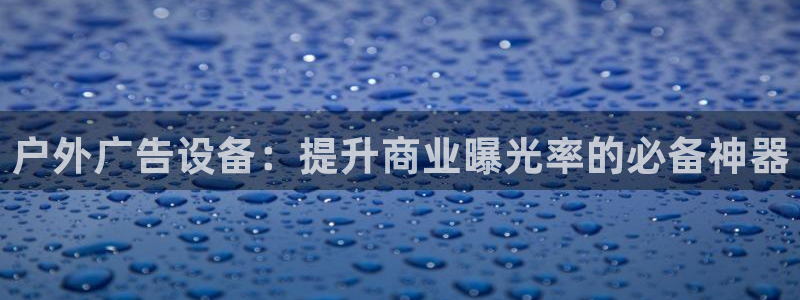 杏宇平台招商怎么样：户外广告设备：提升商业曝光率的必备神器