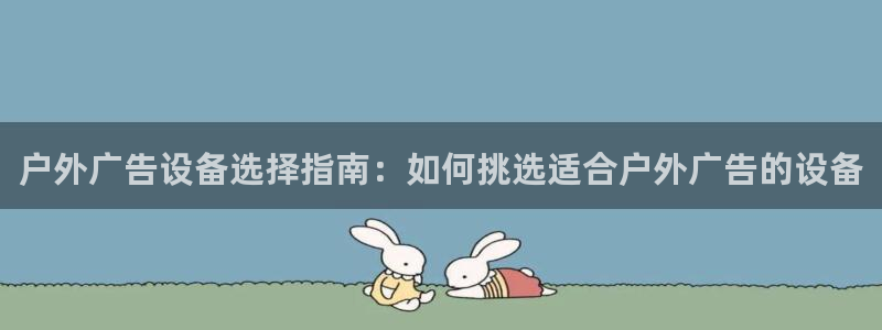 杏宇平台代理：户外广告设备选择指南：如何挑选适合户外广告的设备