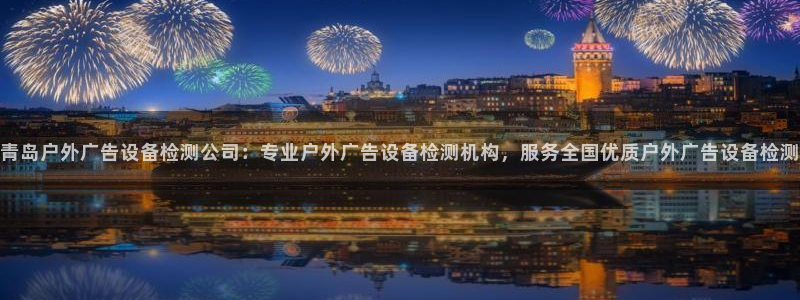 杏宇平台招商电话号码：青岛户外广告设备检测公司：专业户外广告设备检测机构，服务全国优质户外广告设备检测