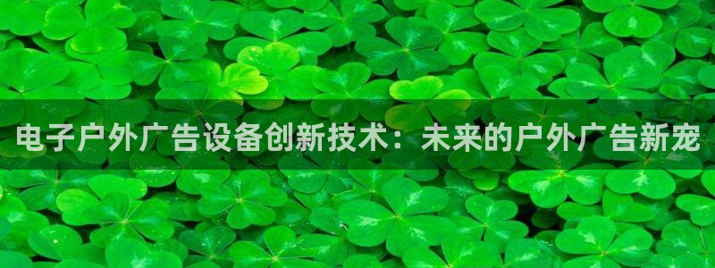 杏宇平台代理怎么样赚钱：电子户外广告设备创新技术：未来的户外广告新宠