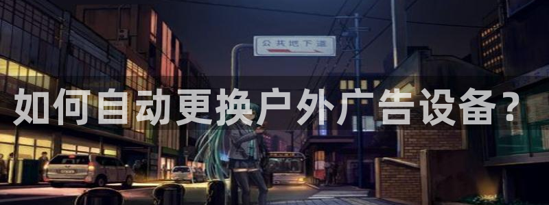 杏宇平台招商怎么样：如何自动更换户外广告设备？