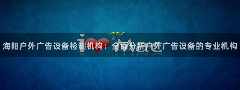 杏宇平台登录方法：海阳户外广告设备检测机构：全面分析户外广告设备的专业机构