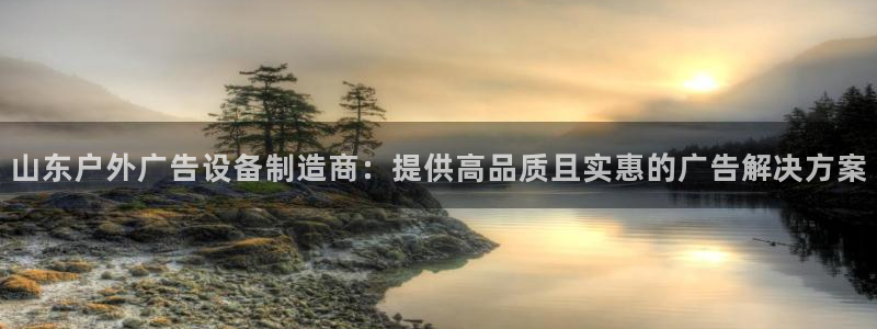 杏宇平台注册地址：山东户外广告设备制造商：提供高品质且实惠的广告解决方案