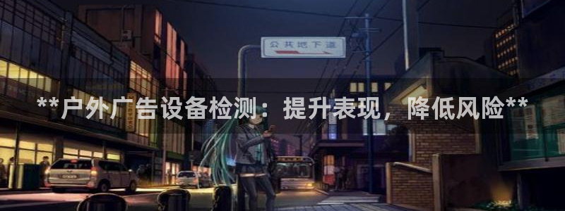 杏宇平台登录步骤图：**户外广告设备检测：提升表现，降低风险**