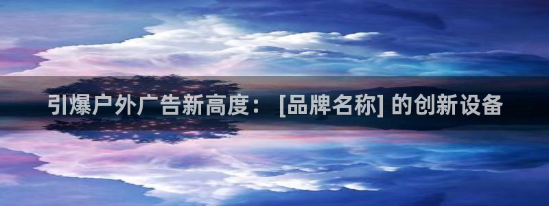 杏宇平台客服：引爆户外广告新高度： [品牌名称] 的创新设备