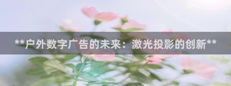 杏宇平台官网注册：**户外数字广告的未来：激光投影的创新**