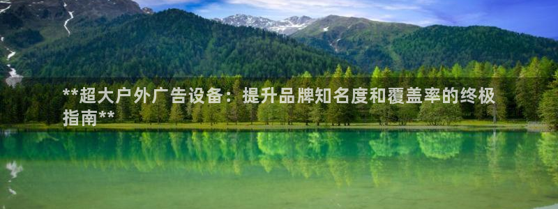 杏宇平台代理怎么样可靠吗：**超大户外广告设备：提升品牌知名度和覆盖率的终极
指南**