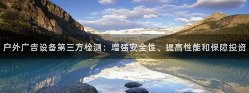 杏宇平台测速链接：户外广告设备第三方检测：增强安全性、提高性能和保障投资