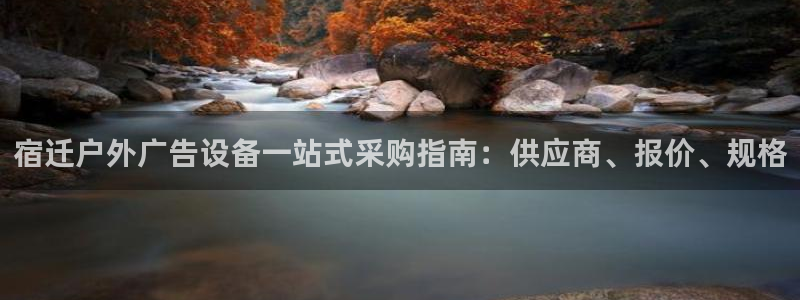 杏宇官方平台官网下载：宿迁户外广告设备一站式采购指南：供应商、报价、规格