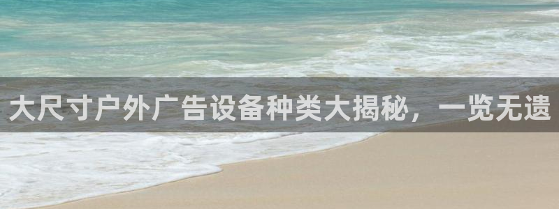 杏宇平台注册地址：大尺寸户外广告设备种类大揭秘，一览无遗