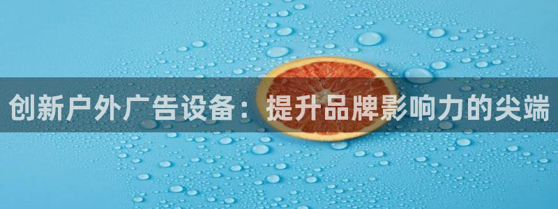 杏宇平台代理怎么赚钱快：创新户外广告设备：提升品牌影响力的尖端