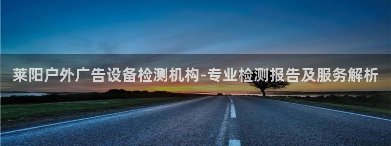 杏宇平台主管：莱阳户外广告设备检测机构-专业检测报告及服务解析