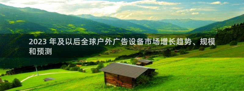 杏宇平台代理怎么样赚钱：2023 年及以后全球户外广告设备市场增长趋势、规模
和预测
