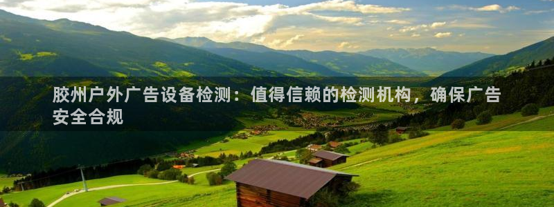 杏宇平台怎么样：胶州户外广告设备检测：值得信赖的检测机构，确保广告
安全合规