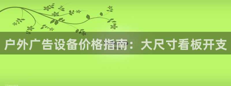 杏宇平台登陆：户外广告设备价格指南：大尺寸看板开支