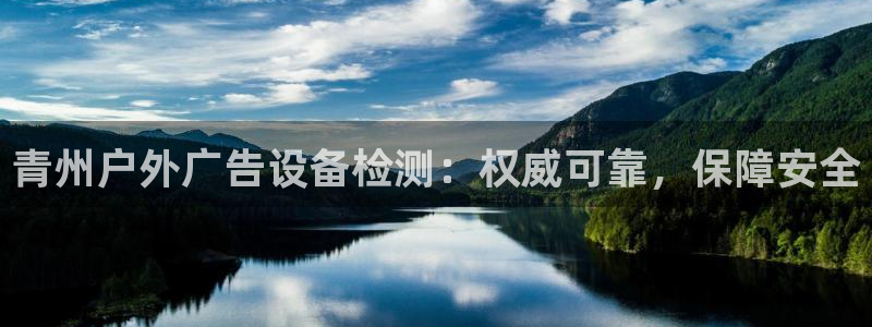 杏宇官方平台官网入口：青州户外广告设备检测：权威可靠，保障安全