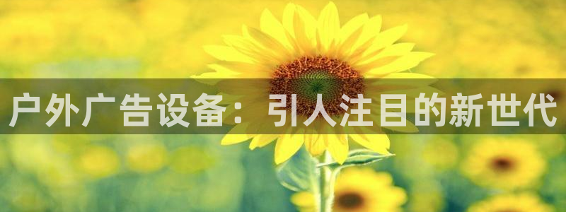 杏宇平台客服：户外广告设备：引人注目的新世代