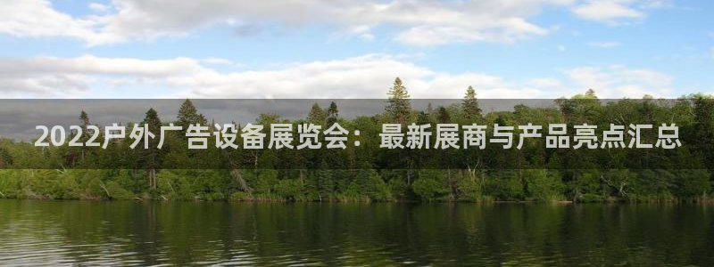 杏宇平台代理多少钱一个：2022户外广告设备展览会：最新展商与产品亮点汇总