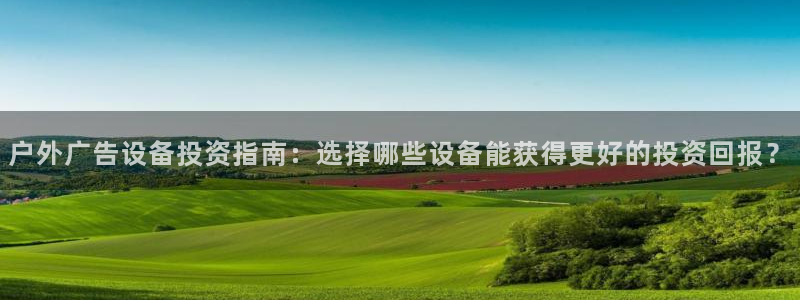 杏宇平台总代理是谁：户外广告设备投资指南