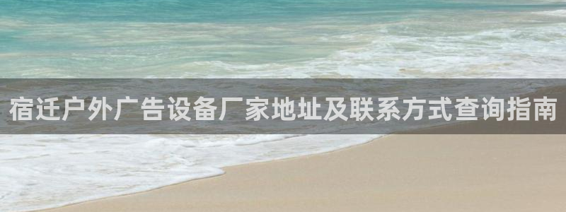 杏宇平台怎么样：宿迁户外广告设备厂家地址及联系方式查询指南