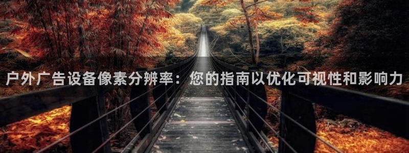 杏宇平台代理多少钱一个月：户外广告设备像素分辨率：您的指南以优化可视性和影响力
