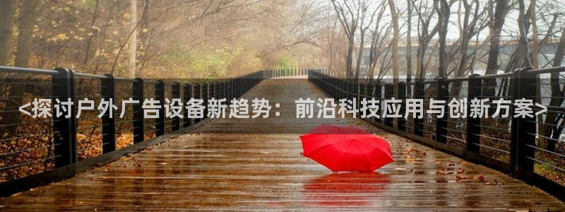 杏宇平台总代理电话：<探讨户外广告设备新