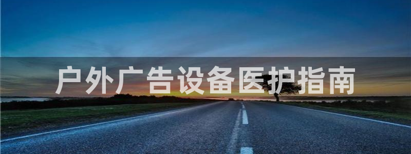 杏宇平台代理怎么赚钱的：户外广告设备医护指南