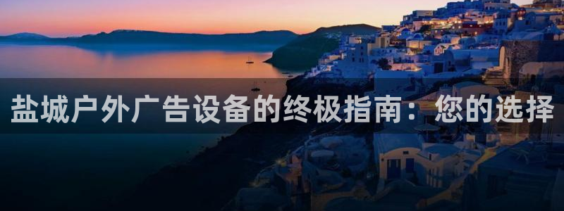 杏宇平台提现为什么这么久呢：盐城户外广告设备的终极指南：您的选择