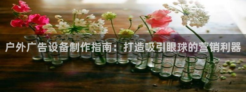 杏宇平台总代理：户外广告设备制作指南：打造吸引眼球的营销利器