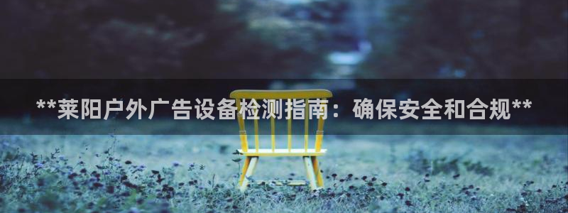 杏宇平台招商：**莱阳户外广告设备检测指
