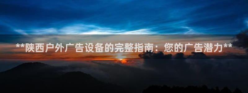 杏宇平台官网注册：**陕西户外广告设备的