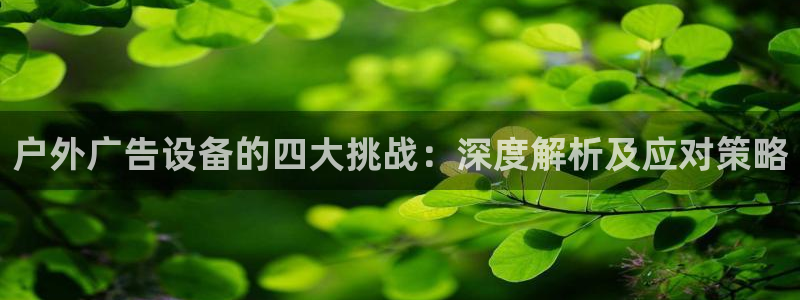 杏宇平台登录步骤是什么：户外广告设备的四大挑战：深度解析及应对策略