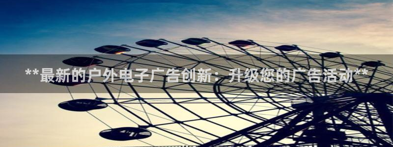 杏宇平台怎么样：**最新的户外电子广告创新：升级您的广告活动**