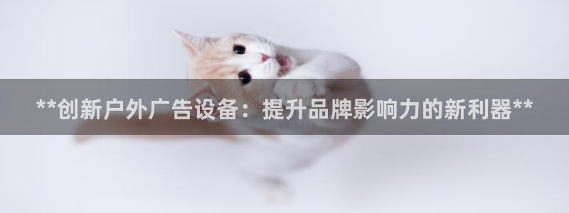 杏宇平台怎么样：**创新户外广告设备：提