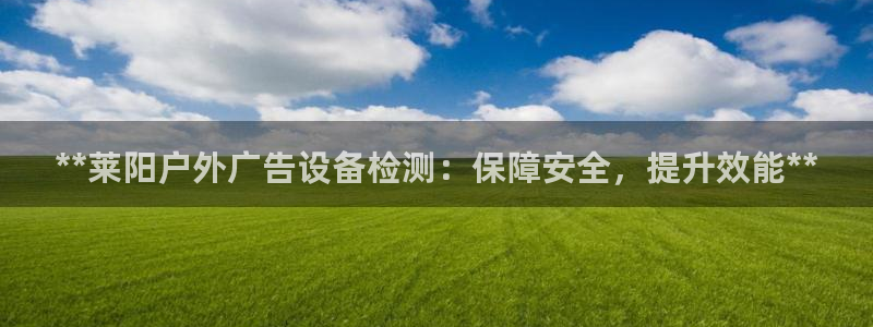 杏宇平台怎么样赚钱：**莱阳户外广告设备检测：保障安全，提升效能**