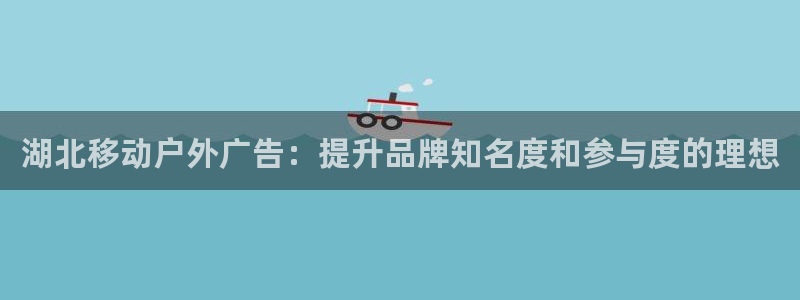 杏宇平台总代理：湖北移动户外广告：提升品牌知名度和参与度的理想