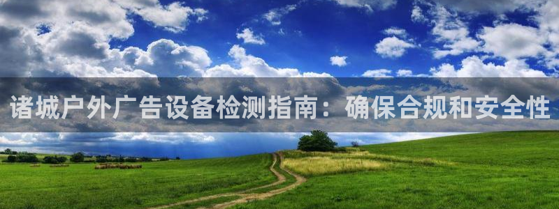 杏宇官方平台官网：诸城户外广告设备检测指南：确保合规和安全性
