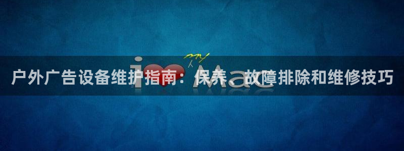 杏宇平台怎么样：户外广告设备维护指南：保养、故障排除和维修技巧