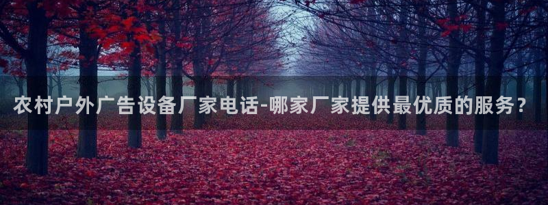 杏宇平台登录步骤是什么：农村户外广告设备厂家电话-哪家厂家提供最优质的服务？