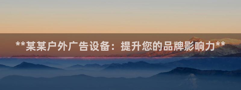 杏宇平台好吗：**某某户外广告设备：提升您的品牌影响力**