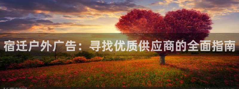 杏宇平台主管：宿迁户外广告：寻找优质供应