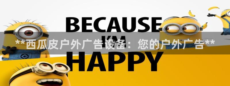杏宇平台代理怎么样赚钱：**西瓜皮户外广