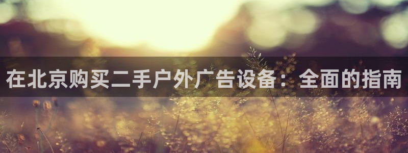 杏宇代理注册：在北京购买二手户外广告设备：全面的指南